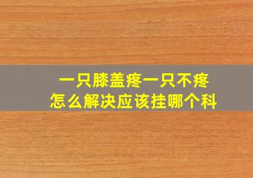 一只膝盖疼一只不疼怎么解决应该挂哪个科