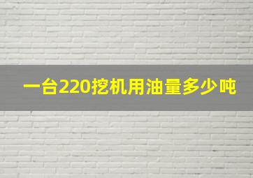 一台220挖机用油量多少吨