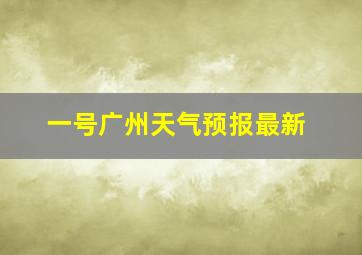 一号广州天气预报最新