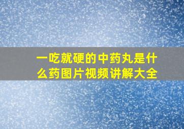 一吃就硬的中药丸是什么药图片视频讲解大全