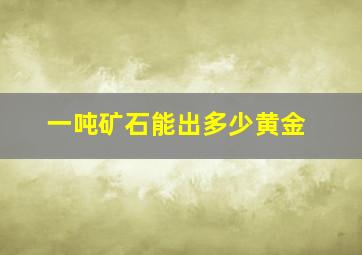 一吨矿石能出多少黄金