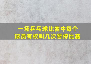 一场乒乓球比赛中每个球员有权叫几次暂停比赛