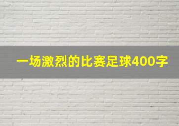 一场激烈的比赛足球400字