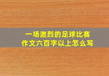 一场激烈的足球比赛作文六百字以上怎么写