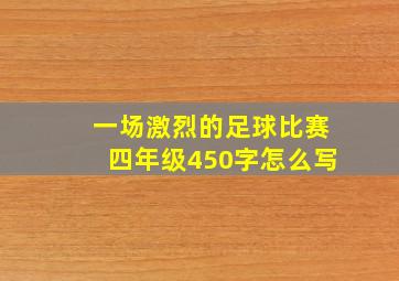 一场激烈的足球比赛四年级450字怎么写