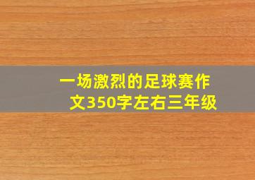 一场激烈的足球赛作文350字左右三年级