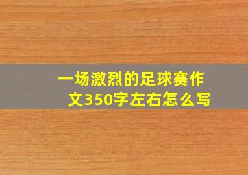 一场激烈的足球赛作文350字左右怎么写