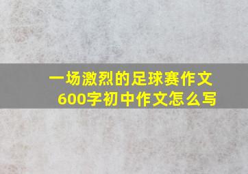 一场激烈的足球赛作文600字初中作文怎么写