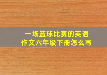 一场篮球比赛的英语作文六年级下册怎么写