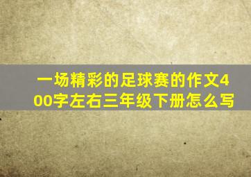 一场精彩的足球赛的作文400字左右三年级下册怎么写