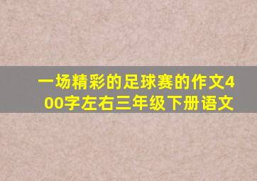 一场精彩的足球赛的作文400字左右三年级下册语文