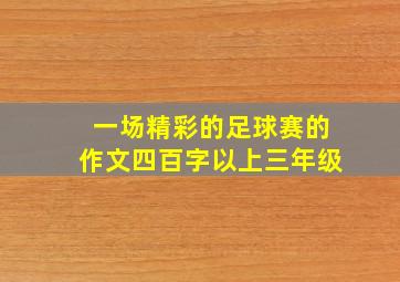 一场精彩的足球赛的作文四百字以上三年级