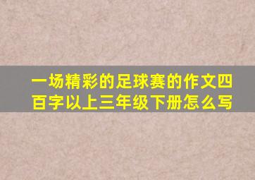 一场精彩的足球赛的作文四百字以上三年级下册怎么写