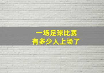 一场足球比赛有多少人上场了