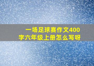 一场足球赛作文400字六年级上册怎么写呀