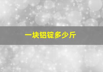 一块铝锭多少斤