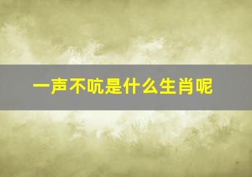 一声不吭是什么生肖呢