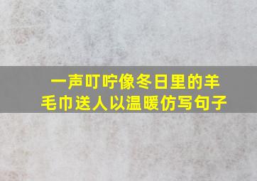 一声叮咛像冬日里的羊毛巾送人以温暖仿写句子