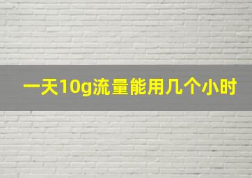 一天10g流量能用几个小时