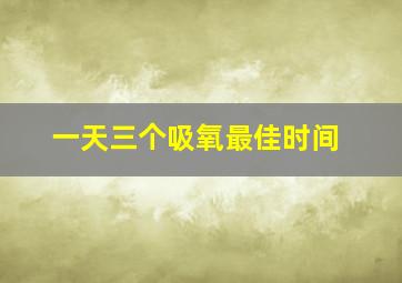 一天三个吸氧最佳时间