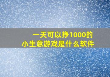 一天可以挣1000的小生意游戏是什么软件