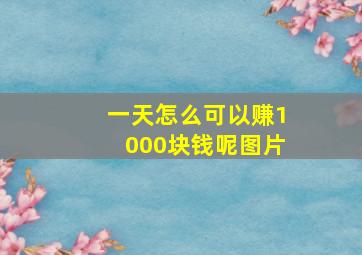 一天怎么可以赚1000块钱呢图片