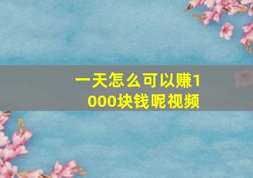 一天怎么可以赚1000块钱呢视频