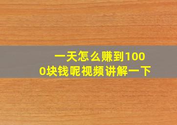 一天怎么赚到1000块钱呢视频讲解一下