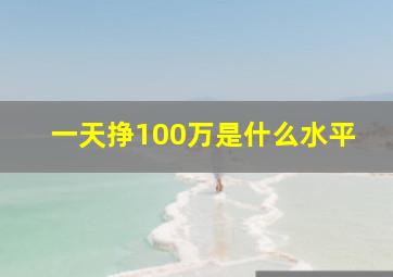 一天挣100万是什么水平