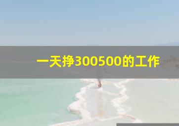 一天挣300500的工作