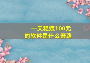 一天稳赚100元的软件是什么套路