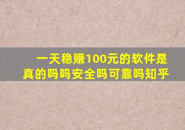 一天稳赚100元的软件是真的吗吗安全吗可靠吗知乎