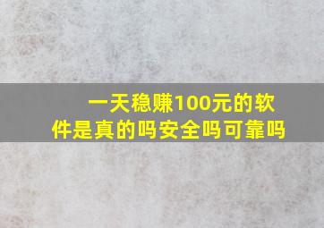 一天稳赚100元的软件是真的吗安全吗可靠吗