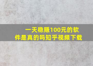 一天稳赚100元的软件是真的吗知乎视频下载