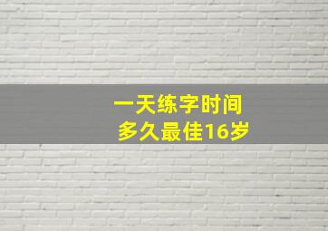 一天练字时间多久最佳16岁