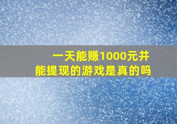 一天能赚1000元并能提现的游戏是真的吗