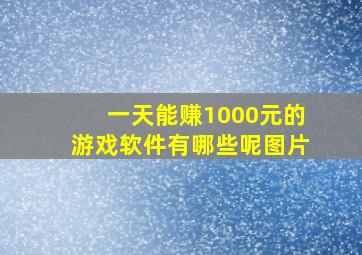 一天能赚1000元的游戏软件有哪些呢图片