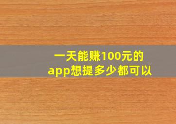 一天能赚100元的app想提多少都可以