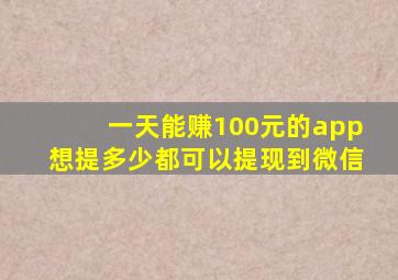 一天能赚100元的app想提多少都可以提现到微信