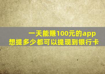 一天能赚100元的app想提多少都可以提现到银行卡