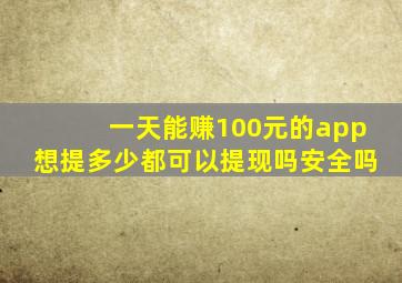 一天能赚100元的app想提多少都可以提现吗安全吗