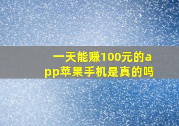 一天能赚100元的app苹果手机是真的吗