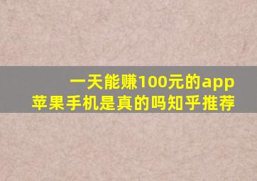 一天能赚100元的app苹果手机是真的吗知乎推荐