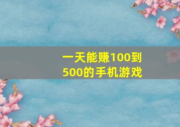 一天能赚100到500的手机游戏