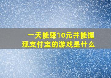 一天能赚10元并能提现支付宝的游戏是什么