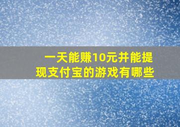 一天能赚10元并能提现支付宝的游戏有哪些