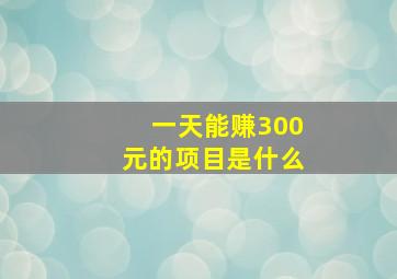 一天能赚300元的项目是什么