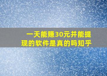 一天能赚30元并能提现的软件是真的吗知乎