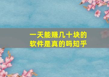 一天能赚几十块的软件是真的吗知乎