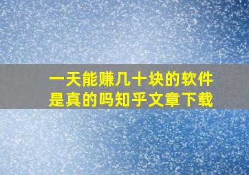 一天能赚几十块的软件是真的吗知乎文章下载